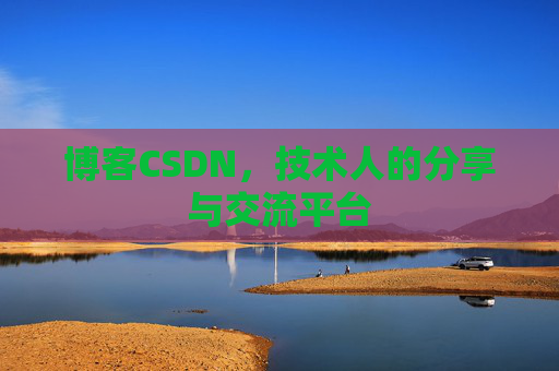 博客CSDN,技术人的分享与交流平台 博客CSDN,技术人的分享与交流平台