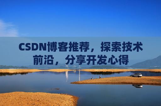 CSDN博客推荐,探索技术前沿,分享开发心得